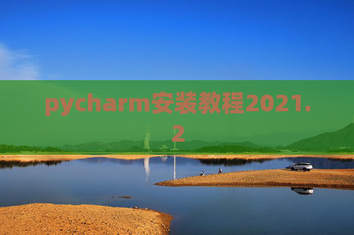 pycharm安装教程2021.2 pycharm安装教程2021.2